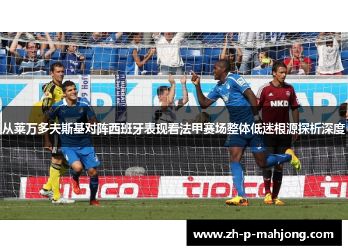 从莱万多夫斯基对阵西班牙表现看法甲赛场整体低迷根源探析深度