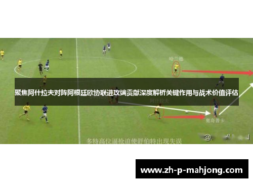 聚焦阿什拉夫对阵阿根廷欧协联进攻端贡献深度解析关键作用与战术价值评估 聚焦阿什拉夫对阵阿根廷欧协联进攻端贡献深度解析关键作用与战术价值评估