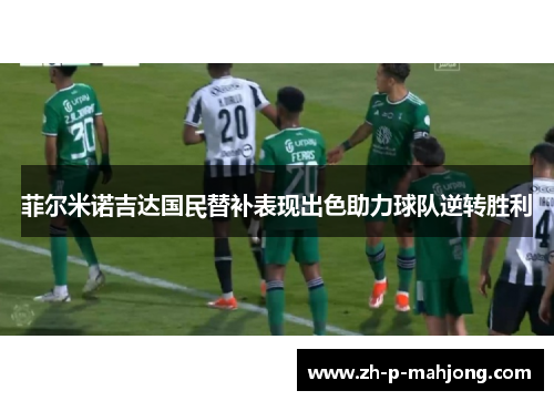 菲尔米诺吉达国民替补表现出色助力球队逆转胜利 菲尔米诺吉达国民替补表现出色助力球队逆转胜利