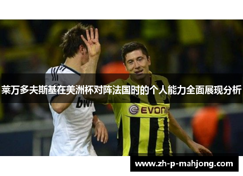 莱万多夫斯基在美洲杯对阵法国时的个人能力全面展现分析 莱万多夫斯基在美洲杯对阵法国时的个人能力全面展现分析
