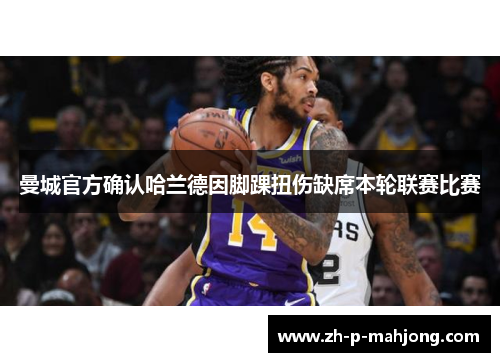 曼城官方确认哈兰德因脚踝扭伤缺席本轮联赛比赛