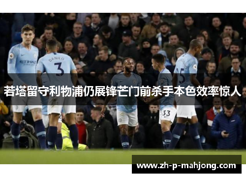 若塔留守利物浦仍展锋芒门前杀手本色效率惊人 若塔留守利物浦仍展锋芒门前杀手本色效率惊人