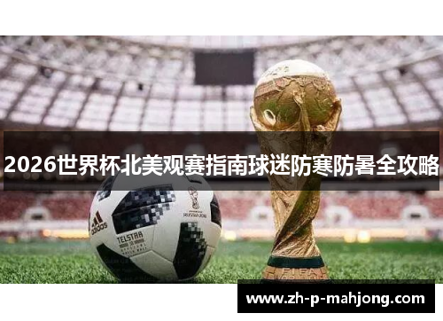 2026世界杯北美观赛指南球迷防寒防暑全攻略 2026世界杯北美观赛指南球迷防寒防暑全攻略