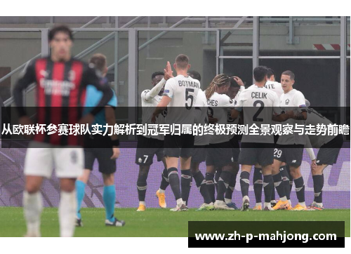 从欧联杯参赛球队实力解析到冠军归属的终极预测全景观察与走势前瞻 从欧联杯参赛球队实力解析到冠军归属的终极预测全景观察与走势前瞻