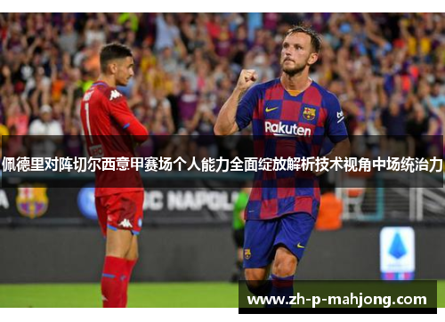 佩德里对阵切尔西意甲赛场个人能力全面绽放解析技术视角中场统治力