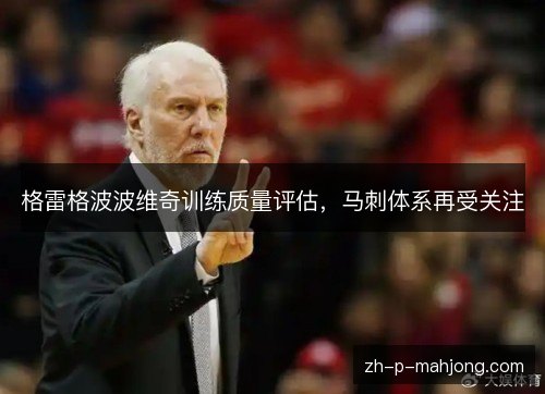 格雷格波波维奇训练质量评估,马刺体系再受关注 格雷格波波维奇训练质量评估,马刺体系再受关注