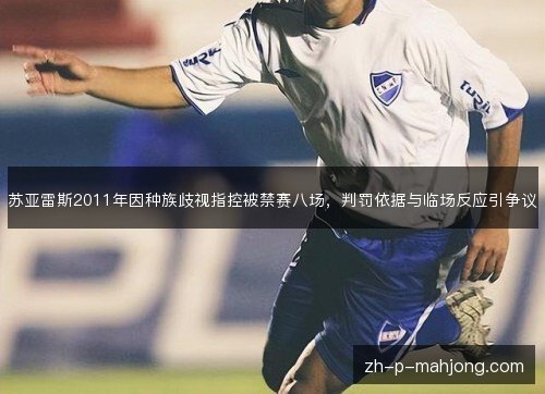 苏亚雷斯2011年因种族歧视指控被禁赛八场,判罚依据与临场反应引争议 苏亚雷斯2011年因种族歧视指控被禁赛八场,判罚依据与临场反应引争议